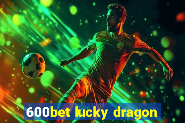 600bet lucky dragon